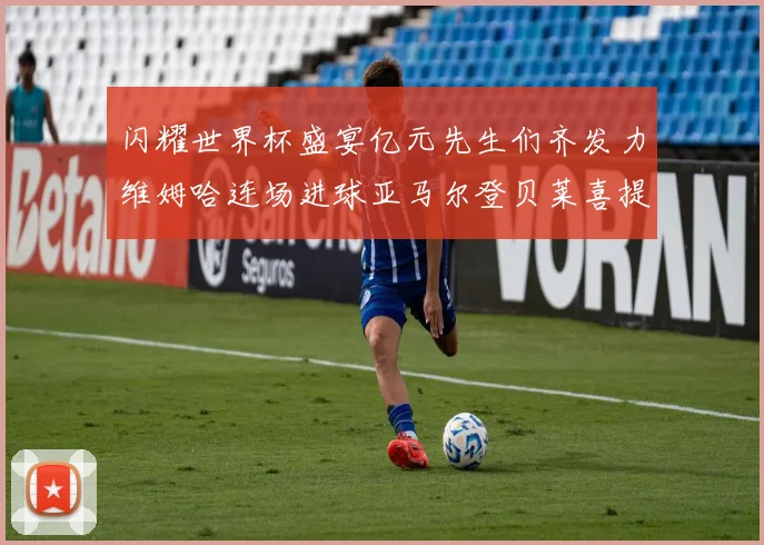 闪耀世界杯盛宴亿元先生们齐发力维姆哈连场进球亚马尔登贝莱喜提首球