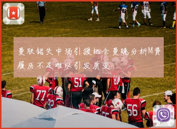 曼联错失中场引援机会曼晚分析M费履历不足难以引发质变