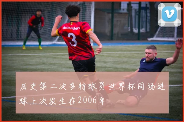 历史第二次多特球员世界杯同场进球上次发生在2006年