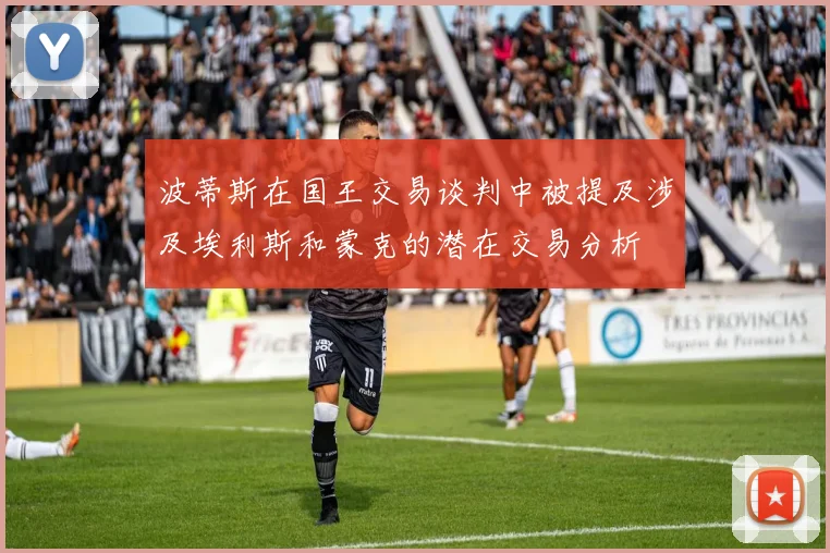 波蒂斯在国王交易谈判中被提及涉及埃利斯和蒙克的潜在交易分析