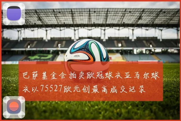 巴萨基金会拍卖欧冠球衣亚马尔球衣以75527欧元创最高成交记录