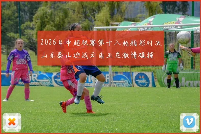 2026年中超联赛第十八轮精彩对决山东泰山迎战云南玉昆激情碰撞