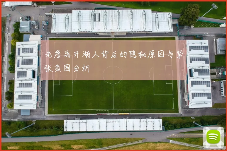 老詹离开湖人背后的隐秘原因与紧张氛围分析