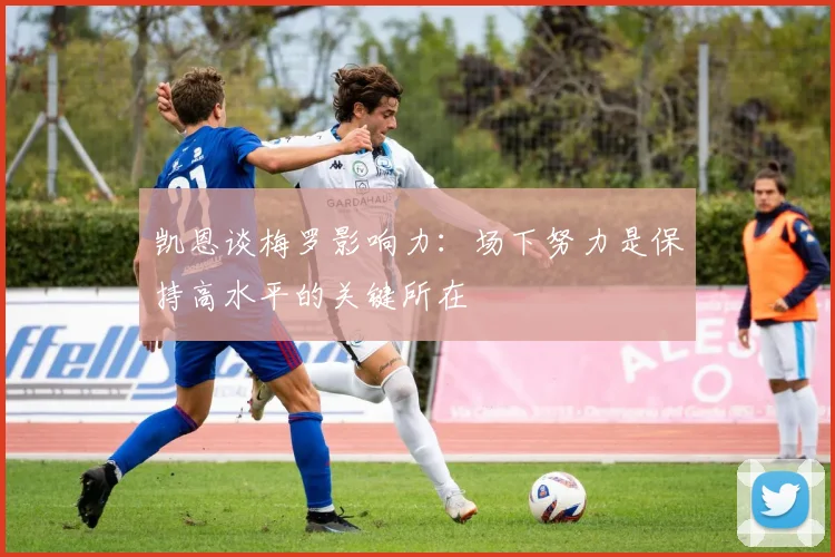 凯恩谈梅罗影响力：场下努力是保持高水平的关键所在