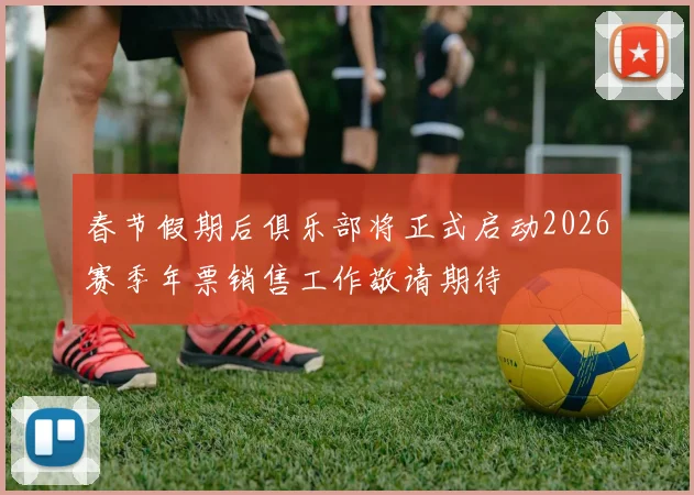 春节假期后俱乐部将正式启动2026赛季年票销售工作敬请期待