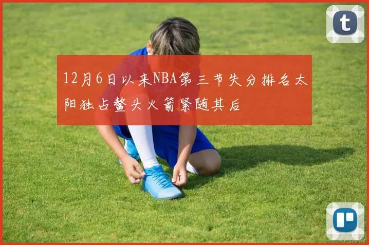 12月6日以来NBA第三节失分排名太阳独占鳌头火箭紧随其后