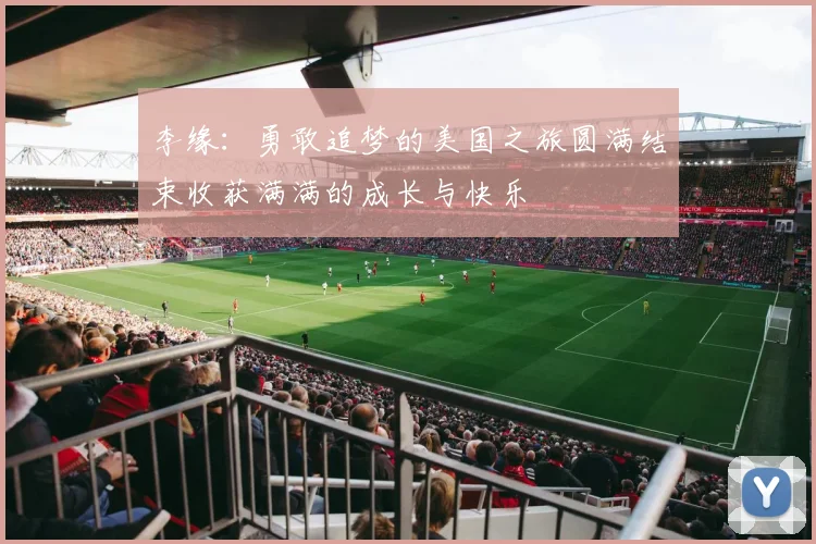 李缘：勇敢追梦的美国之旅圆满结束收获满满的成长与快乐