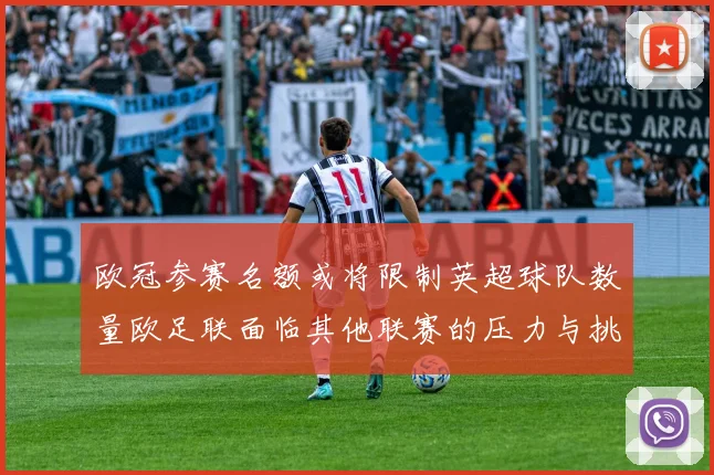 欧冠参赛名额或将限制英超球队数量欧足联面临其他联赛的压力与挑战