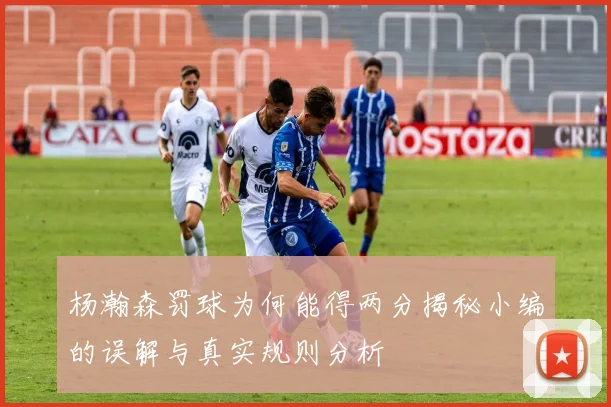 杨瀚森罚球为何能得两分揭秘小编的误解与真实规则分析