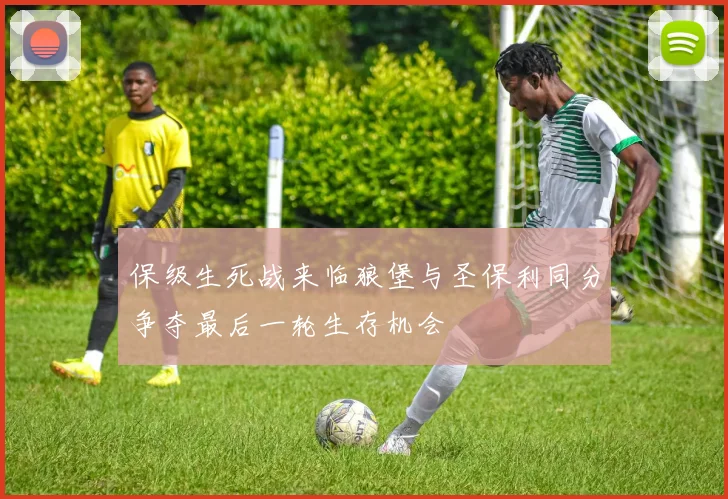 保级生死战来临狼堡与圣保利同分争夺最后一轮生存机会