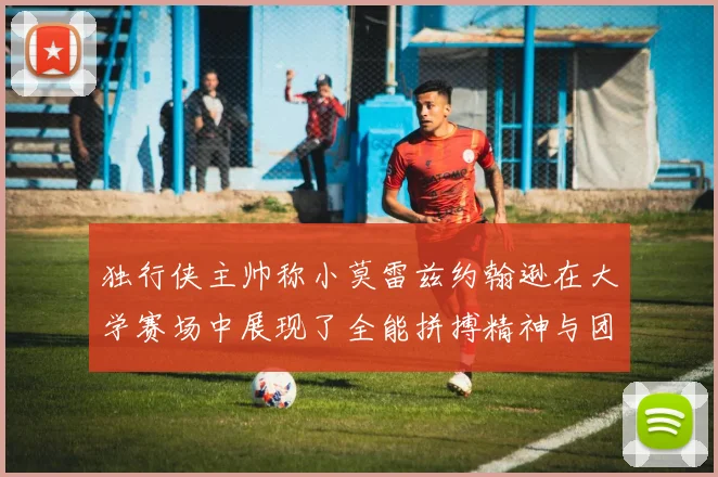 独行侠主帅称小莫雷兹约翰逊在大学赛场中展现了全能拼搏精神与团队奉献精神