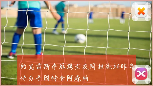 约克雷斯夺冠携女友同框亮相昨年传分手因转会阿森纳