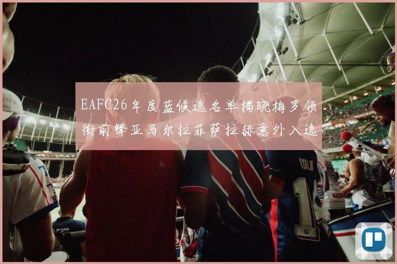 EAFC26年度蓝候选名单揭晓梅罗领衔前锋亚马尔拉菲萨拉赫意外入选中场
